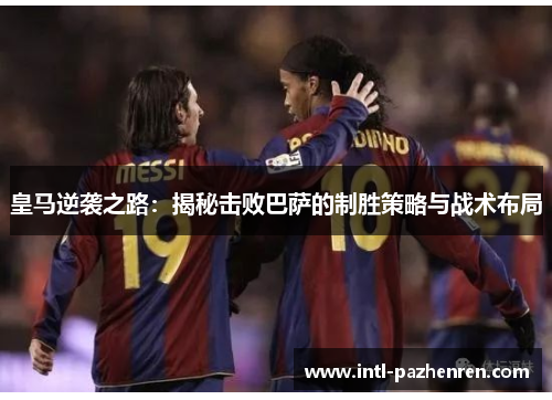 皇马逆袭之路：揭秘击败巴萨的制胜策略与战术布局