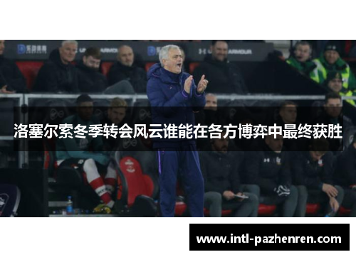 洛塞尔索冬季转会风云谁能在各方博弈中最终获胜