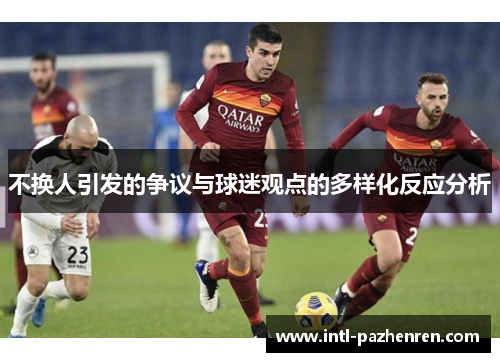 不换人引发的争议与球迷观点的多样化反应分析