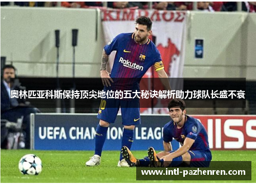 奥林匹亚科斯保持顶尖地位的五大秘诀解析助力球队长盛不衰