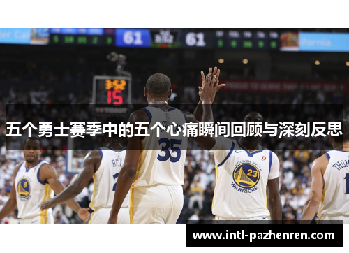 五个勇士赛季中的五个心痛瞬间回顾与深刻反思