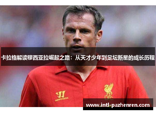 卡拉格解读穆西亚拉崛起之路：从天才少年到足坛新星的成长历程