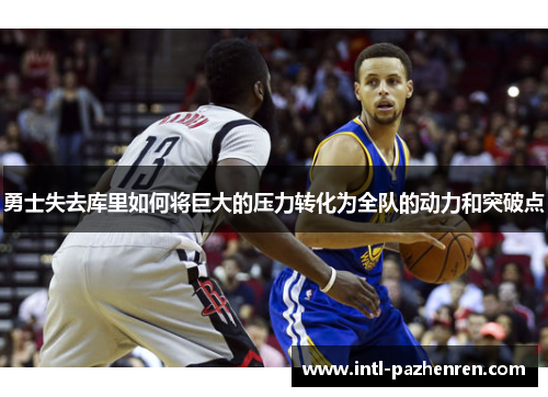 勇士失去库里如何将巨大的压力转化为全队的动力和突破点 勇士失去库里如何将巨大的压力转化为全队的动力和突破点