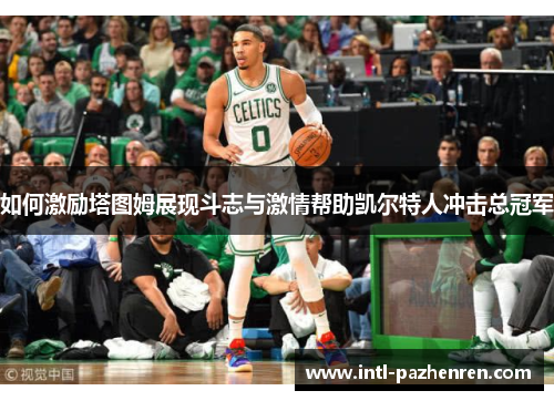 如何激励塔图姆展现斗志与激情帮助凯尔特人冲击总冠军