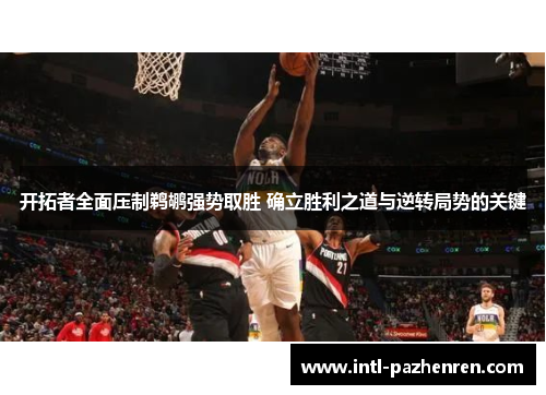 开拓者全面压制鹈鹕强势取胜 确立胜利之道与逆转局势的关键