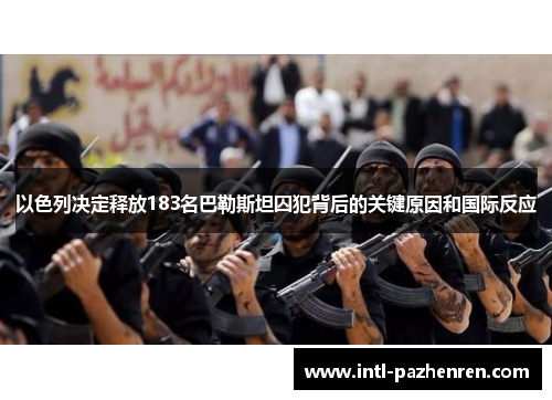 以色列决定释放183名巴勒斯坦囚犯背后的关键原因和国际反应