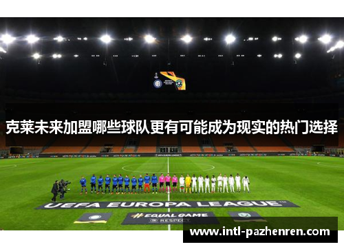 克莱未来加盟哪些球队更有可能成为现实的热门选择