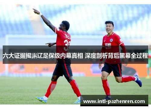 六大证据揭露辽足保级内幕真相 深度剖析背后黑幕全过程