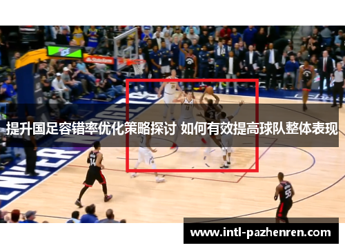 提升国足容错率优化策略探讨 如何有效提高球队整体表现