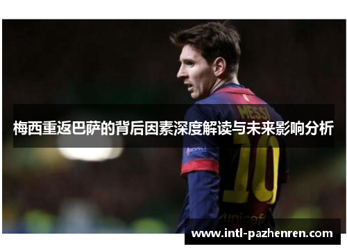 梅西重返巴萨的背后因素深度解读与未来影响分析