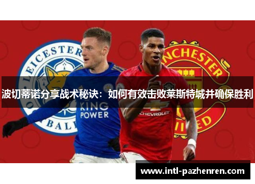 波切蒂诺分享战术秘诀:如何有效击败莱斯特城并确保胜利 波切蒂诺分享战术秘诀:如何有效击败莱斯特城并确保胜利