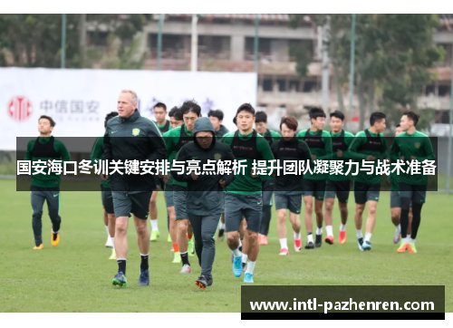 国安海口冬训关键安排与亮点解析 提升团队凝聚力与战术准备 国安海口冬训关键安排与亮点解析 提升团队凝聚力与战术准备