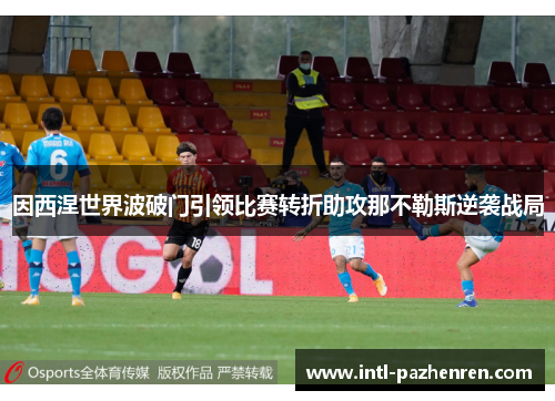 因西涅世界波破门引领比赛转折助攻那不勒斯逆袭战局 因西涅世界波破门引领比赛转折助攻那不勒斯逆袭战局