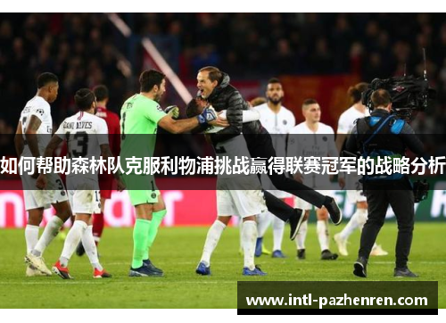 如何帮助森林队克服利物浦挑战赢得联赛冠军的战略分析 如何帮助森林队克服利物浦挑战赢得联赛冠军的战略分析