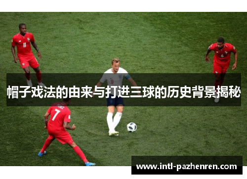 帽子戏法的由来与打进三球的历史背景揭秘