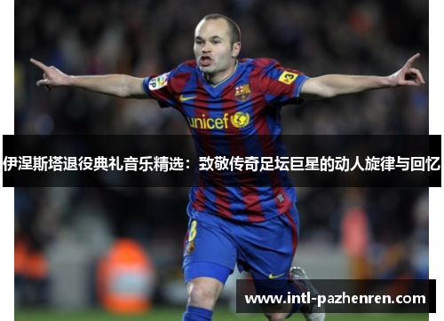 伊涅斯塔退役典礼音乐精选:致敬传奇足坛巨星的动人旋律与回忆 伊涅斯塔退役典礼音乐精选:致敬传奇足坛巨星的动人旋律与回忆