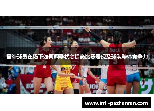 替补球员在场下如何调整状态提高比赛表现及球队整体竞争力