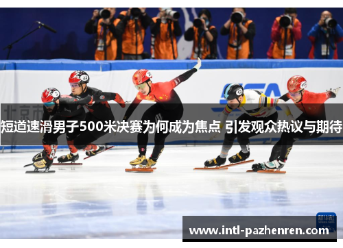 短道速滑男子500米决赛为何成为焦点 引发观众热议与期待