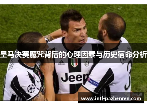 皇马决赛魔咒背后的心理因素与历史宿命分析