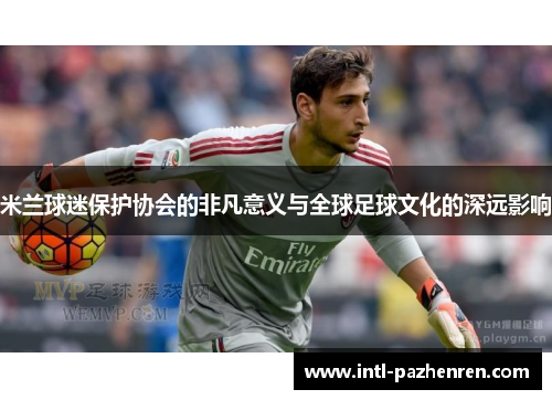 米兰球迷保护协会的非凡意义与全球足球文化的深远影响