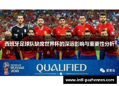 西班牙足球队缺席世界杯的深远影响与重要性分析