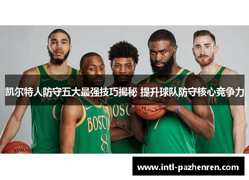 凯尔特人防守五大最强技巧揭秘 提升球队防守核心竞争力 凯尔特人防守五大最强技巧揭秘 提升球队防守核心竞争力