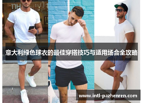 意大利绿色球衣的最佳穿搭技巧与适用场合全攻略 意大利绿色球衣的最佳穿搭技巧与适用场合全攻略