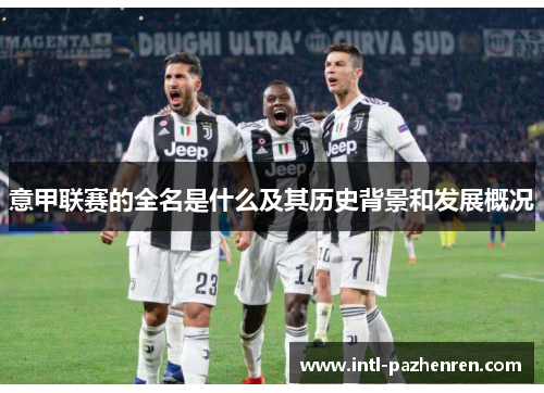 意甲联赛的全名是什么及其历史背景和发展概况