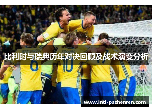 比利时与瑞典历年对决回顾及战术演变分析 比利时与瑞典历年对决回顾及战术演变分析