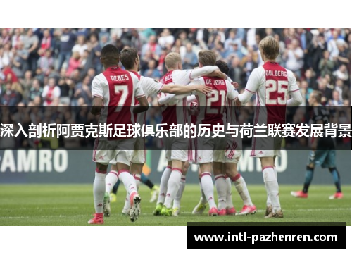 深入剖析阿贾克斯足球俱乐部的历史与荷兰联赛发展背景 深入剖析阿贾克斯足球俱乐部的历史与荷兰联赛发展背景