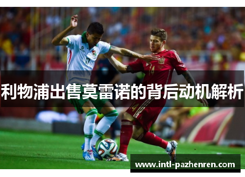 利物浦出售莫雷诺的背后动机解析 利物浦出售莫雷诺的背后动机解析