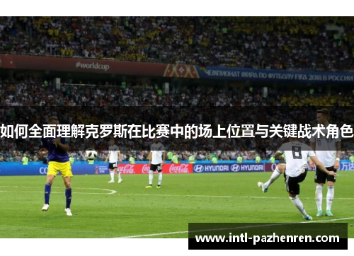 如何全面理解克罗斯在比赛中的场上位置与关键战术角色