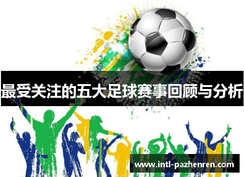 最受关注的五大足球赛事回顾与分析 最受关注的五大足球赛事回顾与分析