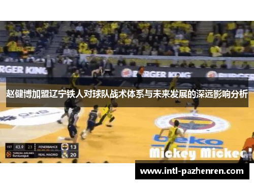 赵健博加盟辽宁铁人对球队战术体系与未来发展的深远影响分析 赵健博加盟辽宁铁人对球队战术体系与未来发展的深远影响分析