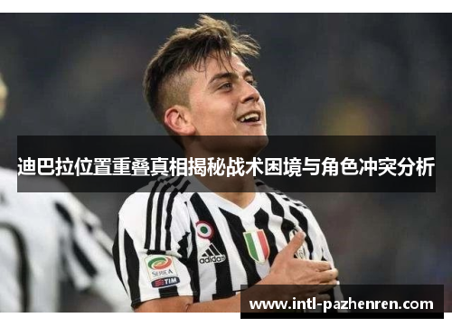 迪巴拉位置重叠真相揭秘战术困境与角色冲突分析 迪巴拉位置重叠真相揭秘战术困境与角色冲突分析