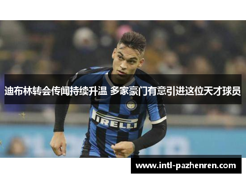 迪布林转会传闻持续升温 多家豪门有意引进这位天才球员