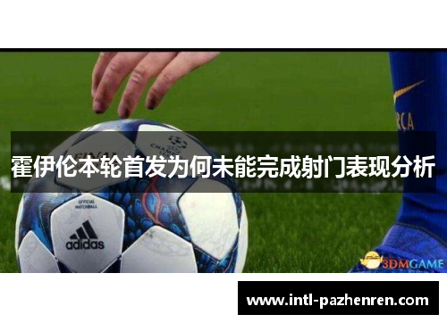 霍伊伦本轮首发为何未能完成射门表现分析 霍伊伦本轮首发为何未能完成射门表现分析