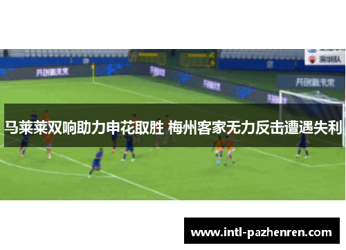 马莱莱双响助力申花取胜 梅州客家无力反击遭遇失利