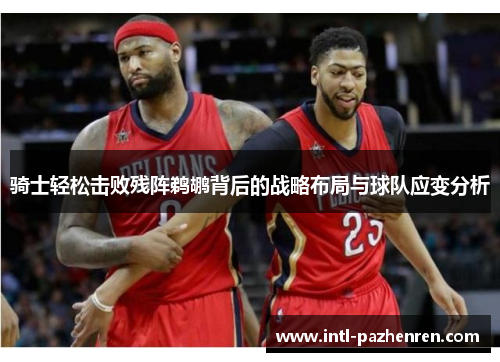 骑士轻松击败残阵鹈鹕背后的战略布局与球队应变分析