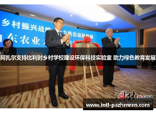 阿扎尔支持比利时乡村学校建设环保科技实验室 助力绿色教育发展 阿扎尔支持比利时乡村学校建设环保科技实验室 助力绿色教育发展
