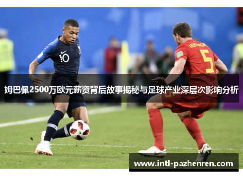 姆巴佩2500万欧元薪资背后故事揭秘与足球产业深层次影响分析