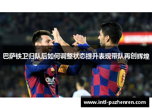 巴萨铁卫归队后如何调整状态提升表现带队再创辉煌
