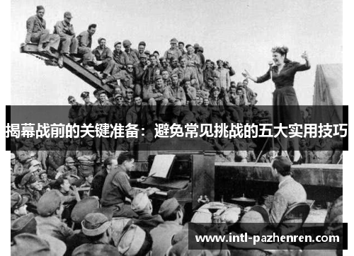 揭幕战前的关键准备:避免常见挑战的五大实用技巧 揭幕战前的关键准备:避免常见挑战的五大实用技巧