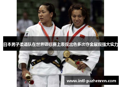 日本男子柔道队在世界锦标赛上表现出色多次夺金展现强大实力 日本男子柔道队在世界锦标赛上表现出色多次夺金展现强大实力
