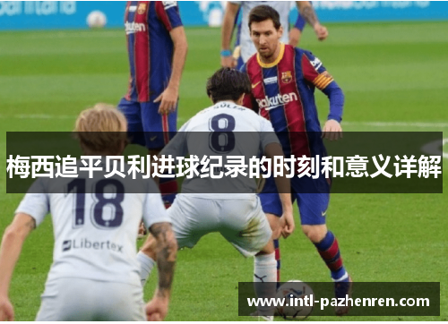 梅西追平贝利进球纪录的时刻和意义详解 梅西追平贝利进球纪录的时刻和意义详解