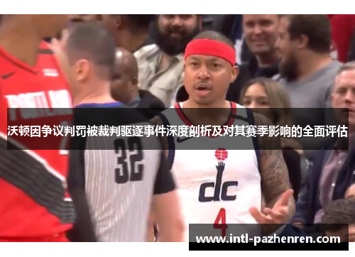 沃顿因争议判罚被裁判驱逐事件深度剖析及对其赛季影响的全面评估 沃顿因争议判罚被裁判驱逐事件深度剖析及对其赛季影响的全面评估