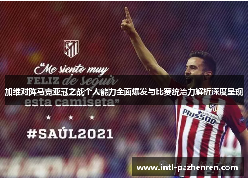 加维对阵马竞亚冠之战个人能力全面爆发与比赛统治力解析深度呈现 加维对阵马竞亚冠之战个人能力全面爆发与比赛统治力解析深度呈现