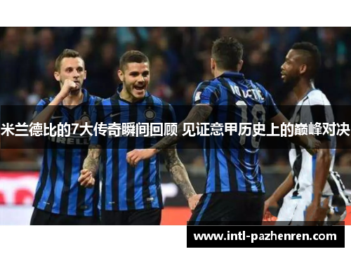 米兰德比的7大传奇瞬间回顾 见证意甲历史上的巅峰对决