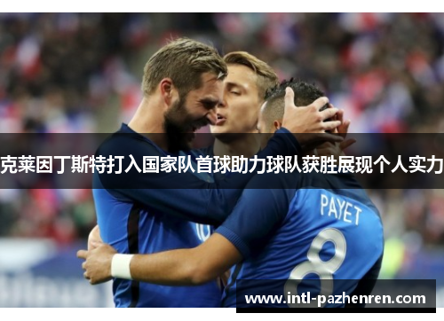 克莱因丁斯特打入国家队首球助力球队获胜展现个人实力 克莱因丁斯特打入国家队首球助力球队获胜展现个人实力