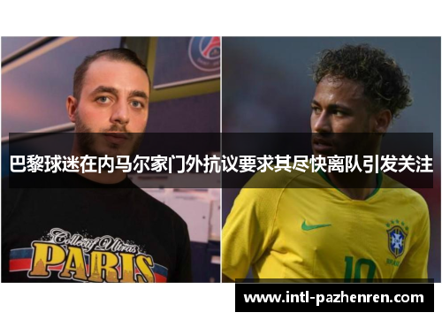 巴黎球迷在内马尔家门外抗议要求其尽快离队引发关注 巴黎球迷在内马尔家门外抗议要求其尽快离队引发关注